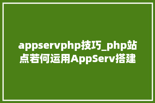 appservphp技巧_php站点若何运用AppServ搭建php情形