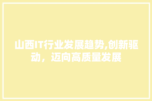 山西IT行业发展趋势,创新驱动，迈向高质量发展