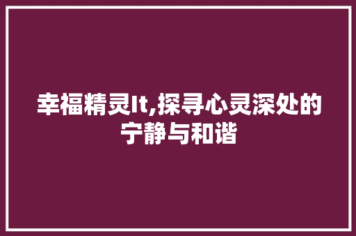幸福精灵It,探寻心灵深处的宁静与和谐