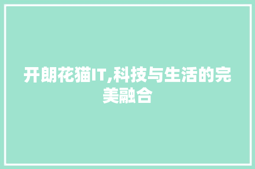 开朗花猫IT,科技与生活的完美融合
