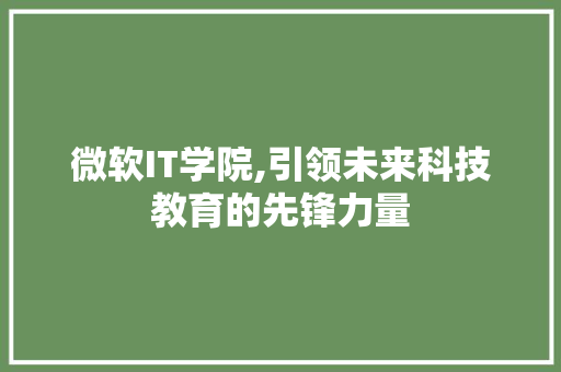 微软IT学院,引领未来科技教育的先锋力量