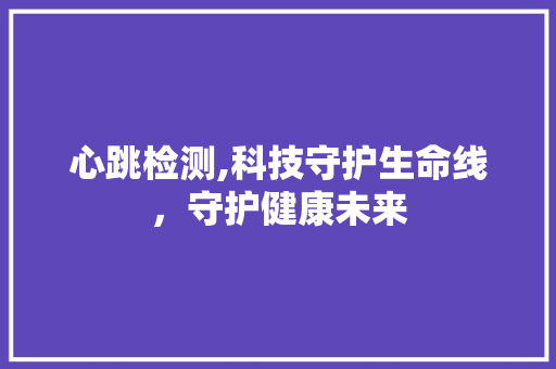 心跳检测,科技守护生命线，守护健康未来