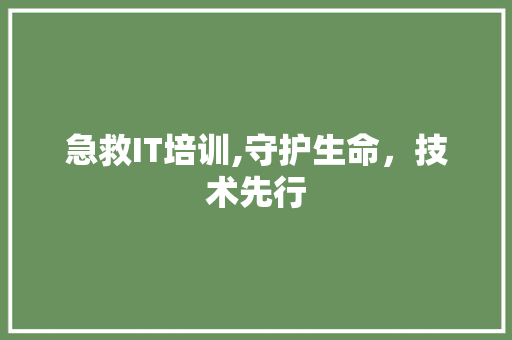 急救IT培训,守护生命，技术先行