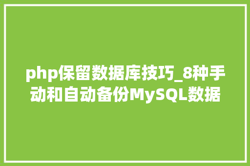 php保留数据库技巧_8种手动和自动备份MySQL数据库的方法