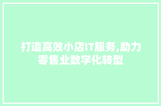 打造高效小店IT服务,助力零售业数字化转型