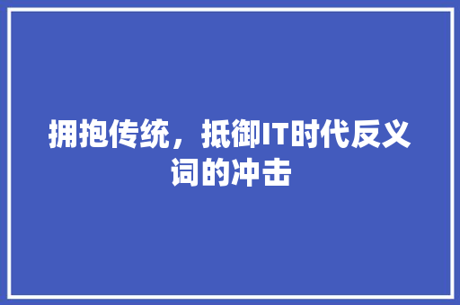 拥抱传统，抵御IT时代反义词的冲击