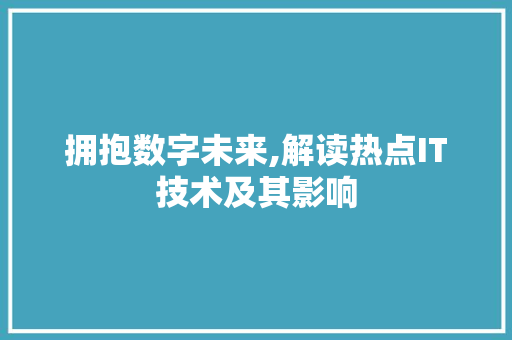 拥抱数字未来,解读热点IT技术及其影响