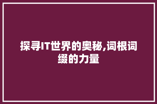 探寻IT世界的奥秘,词根词缀的力量