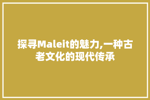 探寻Maleit的魅力,一种古老文化的现代传承