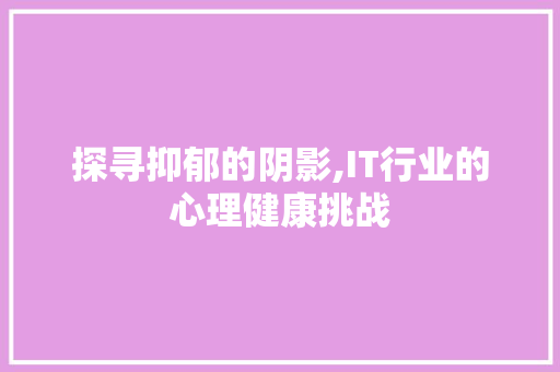 探寻抑郁的阴影,IT行业的心理健康挑战