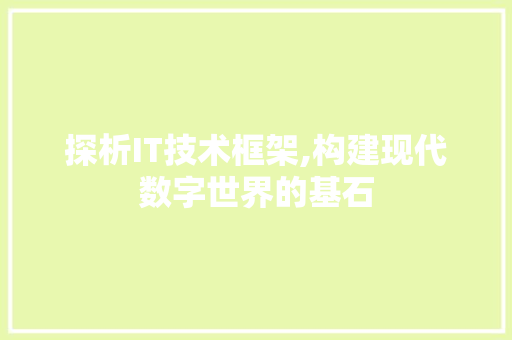 探析IT技术框架,构建现代数字世界的基石
