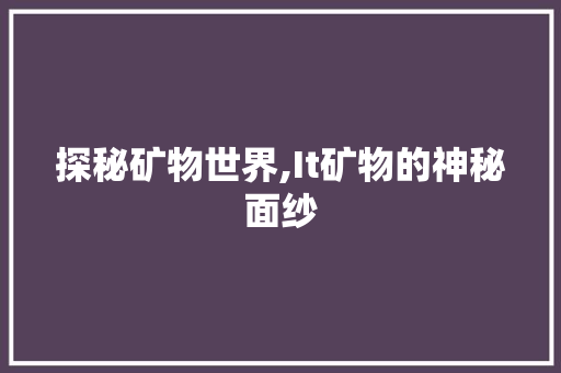 探秘矿物世界,It矿物的神秘面纱