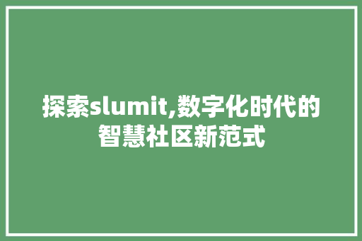 探索slumit,数字化时代的智慧社区新范式