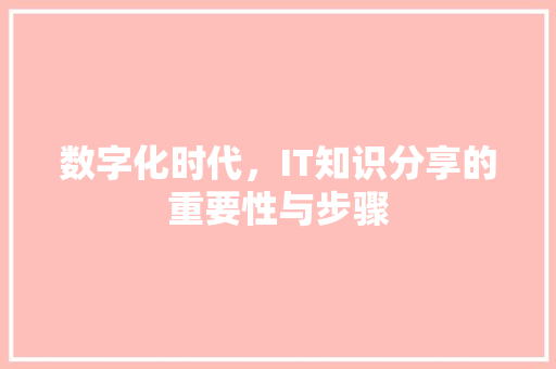 数字化时代，IT知识分享的重要性与步骤