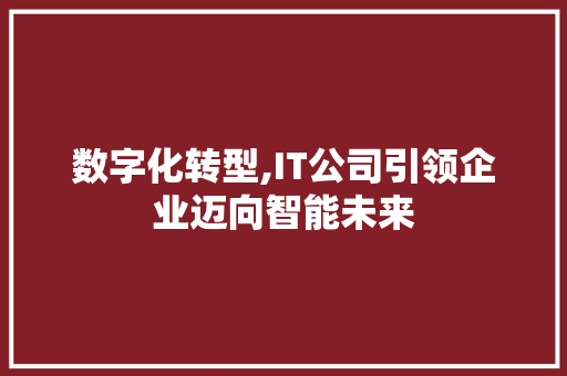 数字化转型,IT公司引领企业迈向智能未来