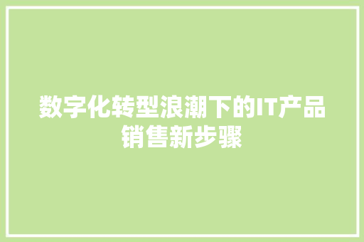 数字化转型浪潮下的IT产品销售新步骤