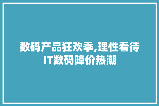 数码产品狂欢季,理性看待IT数码降价热潮