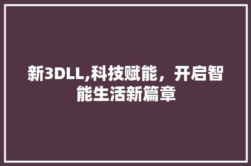 新3DLL,科技赋能，开启智能生活新篇章