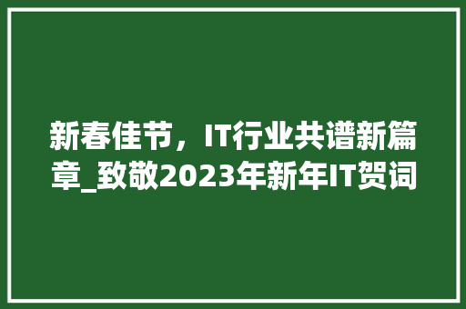 新春佳节，IT行业共谱新篇章_致敬2023年新年IT贺词