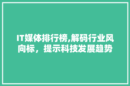 IT媒体排行榜,解码行业风向标，提示科技发展趋势