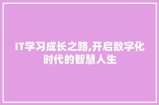 IT学习成长之路,开启数字化时代的智慧人生