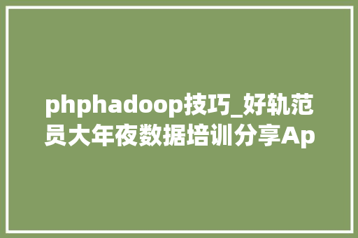 phphadoop技巧_好轨范员大年夜数据培训分享ApacheHadoop简介