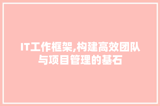 IT工作框架,构建高效团队与项目管理的基石