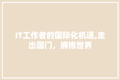 IT工作者的国际化机遇,走出国门，拥抱世界