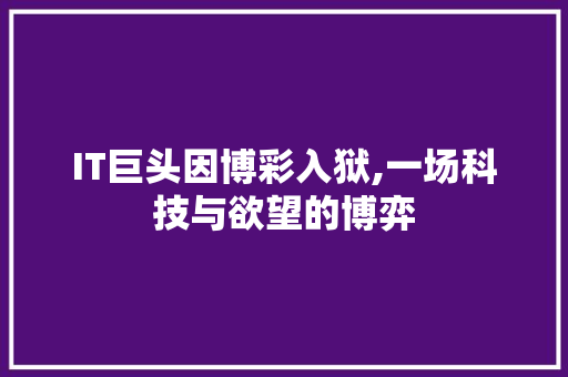 IT巨头因博彩入狱,一场科技与欲望的博弈