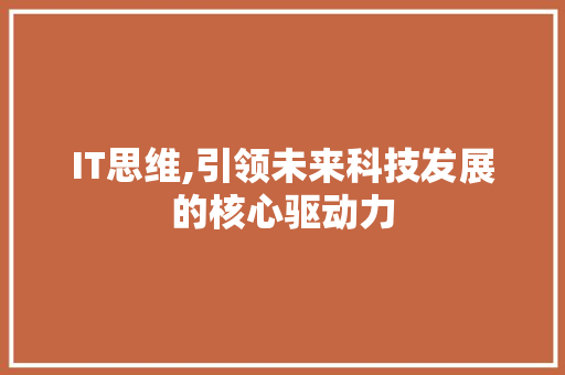 IT思维,引领未来科技发展的核心驱动力