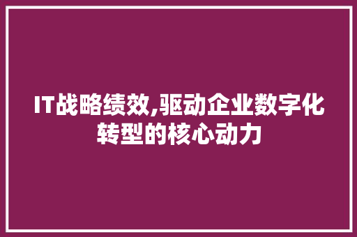 IT战略绩效,驱动企业数字化转型的核心动力