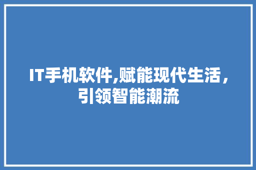 IT手机软件,赋能现代生活，引领智能潮流