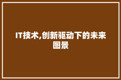 IT技术,创新驱动下的未来图景