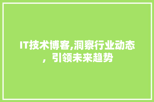 IT技术博客,洞察行业动态，引领未来趋势