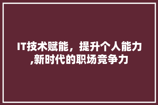 IT技术赋能，提升个人能力,新时代的职场竞争力