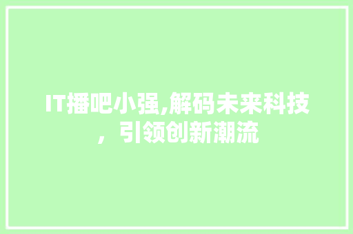 IT播吧小强,解码未来科技，引领创新潮流