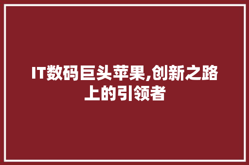 IT数码巨头苹果,创新之路上的引领者