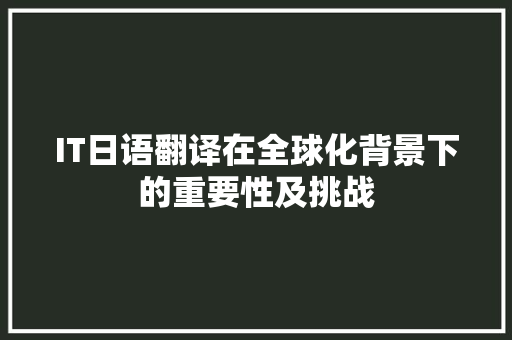 IT日语翻译在全球化背景下的重要性及挑战