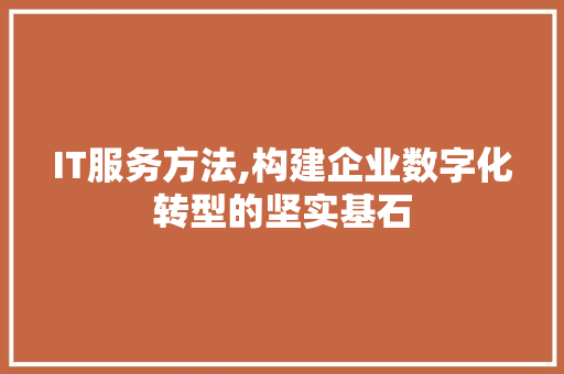 IT服务方法,构建企业数字化转型的坚实基石
