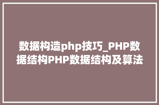 数据构造php技巧_PHP数据结构PHP数据结构及算法总结