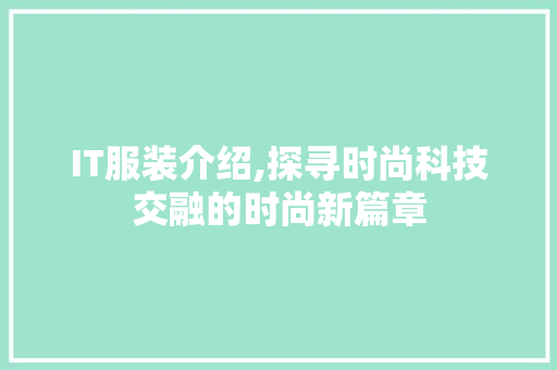 IT服装介绍,探寻时尚科技交融的时尚新篇章