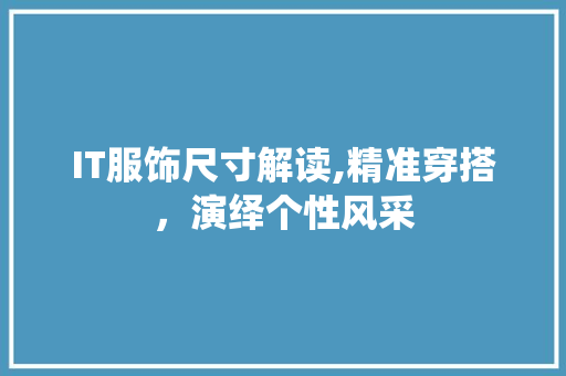 IT服饰尺寸解读,精准穿搭，演绎个性风采