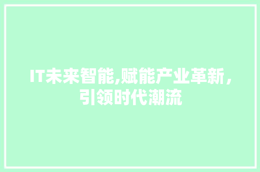 IT未来智能,赋能产业革新，引领时代潮流
