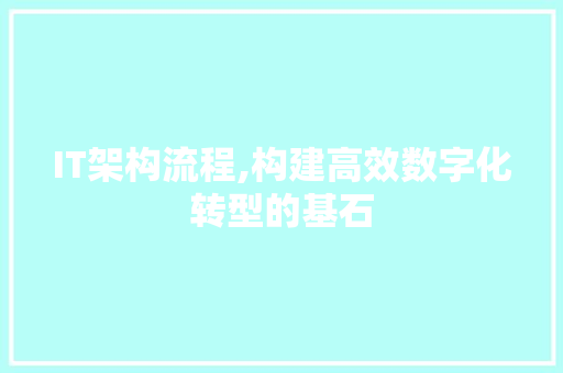 IT架构流程,构建高效数字化转型的基石