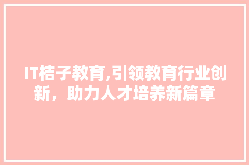IT桔子教育,引领教育行业创新，助力人才培养新篇章