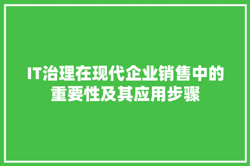 IT治理在现代企业销售中的重要性及其应用步骤