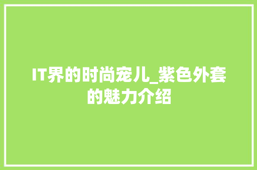 IT界的时尚宠儿_紫色外套的魅力介绍
