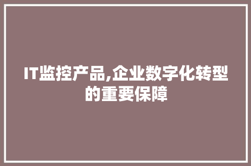 IT监控产品,企业数字化转型的重要保障