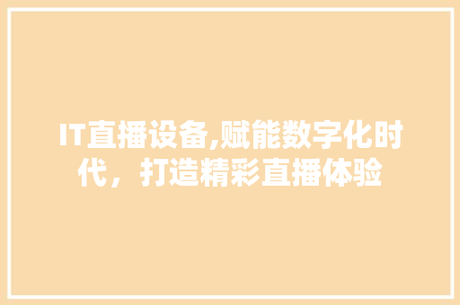 IT直播设备,赋能数字化时代，打造精彩直播体验