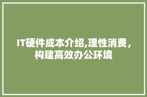 IT硬件成本介绍,理性消费，构建高效办公环境